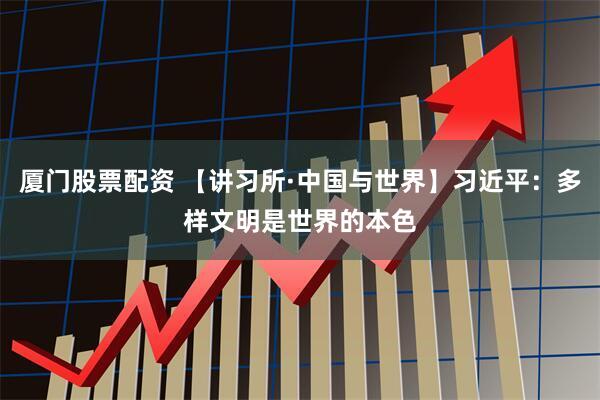 厦门股票配资 【讲习所·中国与世界】习近平：多样文明是世界的本色